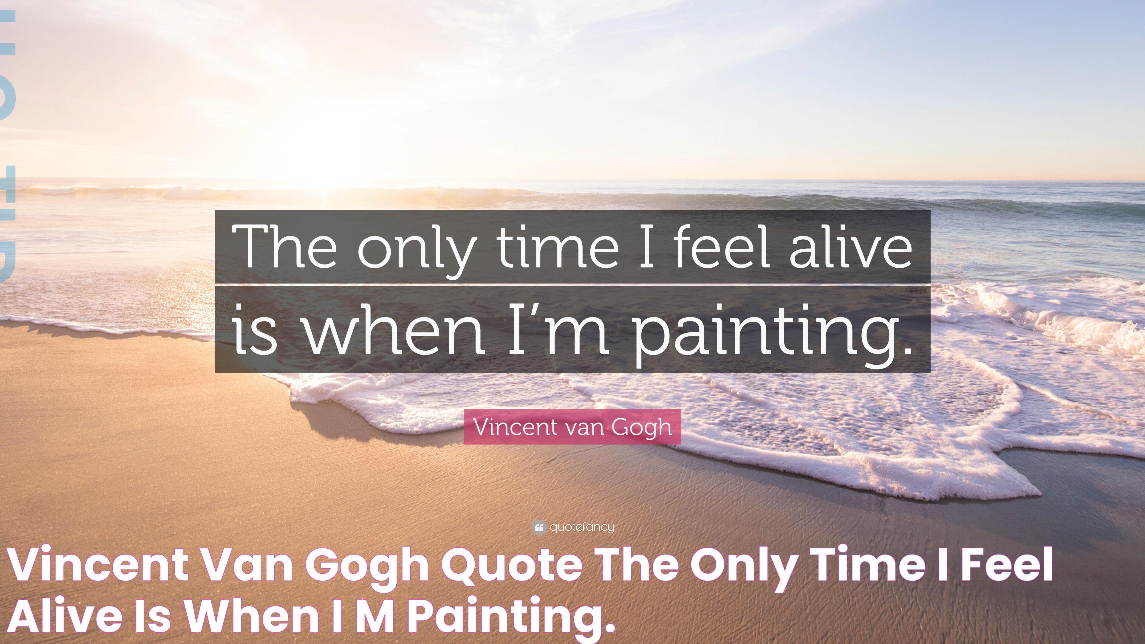 Vincent van Gogh Quote “The only time I feel alive is when I’m painting.”