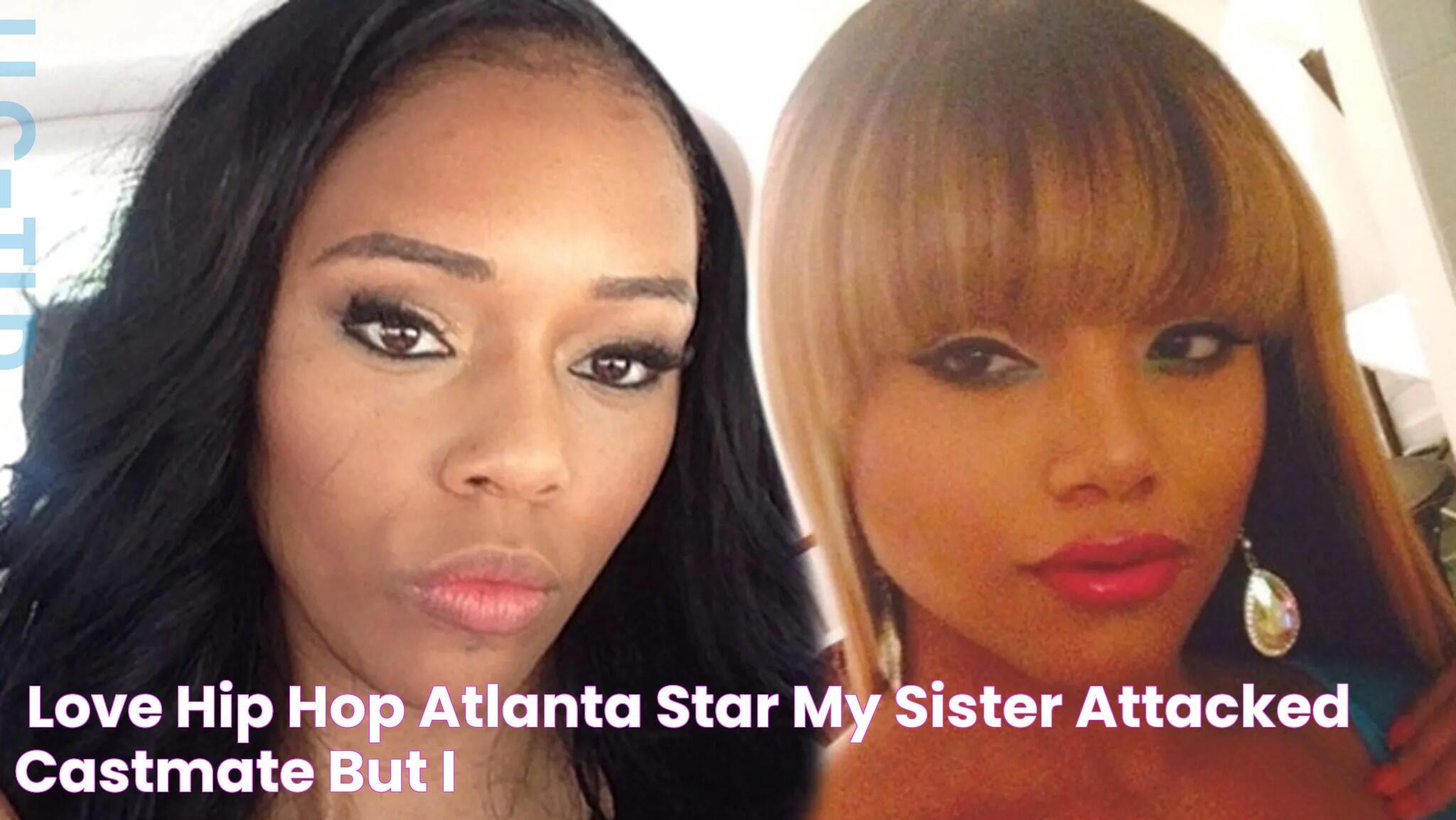 'Love & Hip Hop Atlanta' Star My Sister Attacked Castmate But I